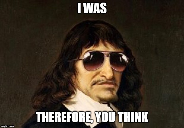 Rene Descartes I was therefore you think | I WAS; THEREFORE, YOU THINK | image tagged in descartes,philosophy,deep thoughts,think about it,thinking | made w/ Imgflip meme maker