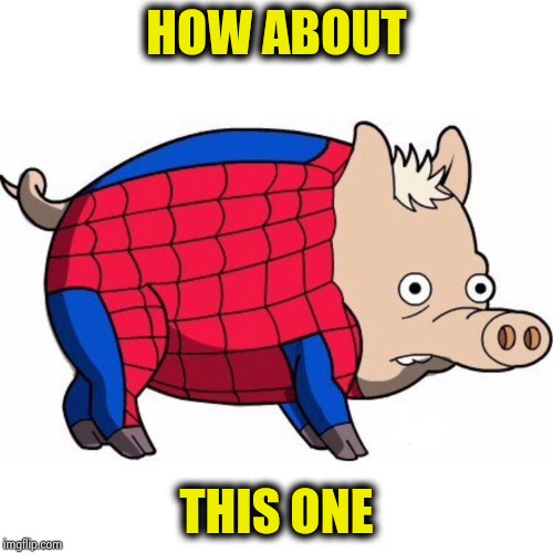 Spiderpig | HOW ABOUT THIS ONE | image tagged in spiderpig | made w/ Imgflip meme maker