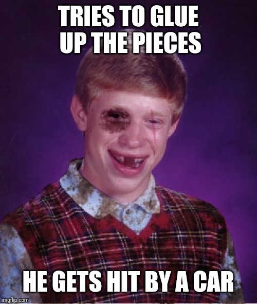 Beat-up Bad Luck Brian | TRIES TO GLUE UP THE PIECES HE GETS HIT BY A CAR | image tagged in beat-up bad luck brian | made w/ Imgflip meme maker