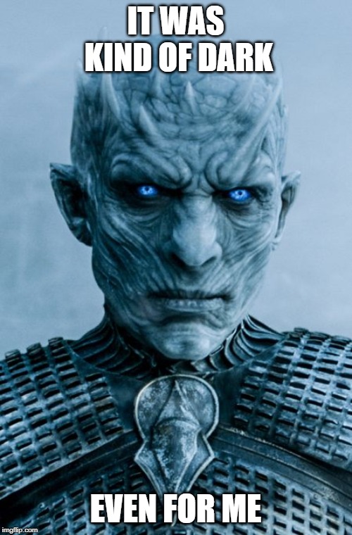 Night King | IT WAS KIND OF DARK EVEN FOR ME | image tagged in night king | made w/ Imgflip meme maker