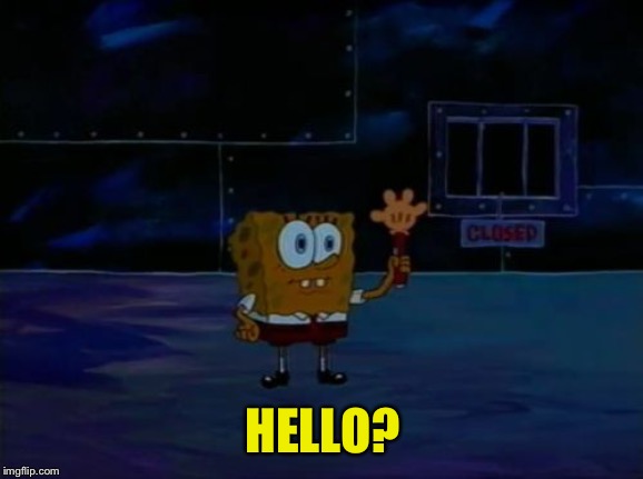 Spongebob Advanced Darkness | HELLO? | image tagged in spongebob advanced darkness | made w/ Imgflip meme maker