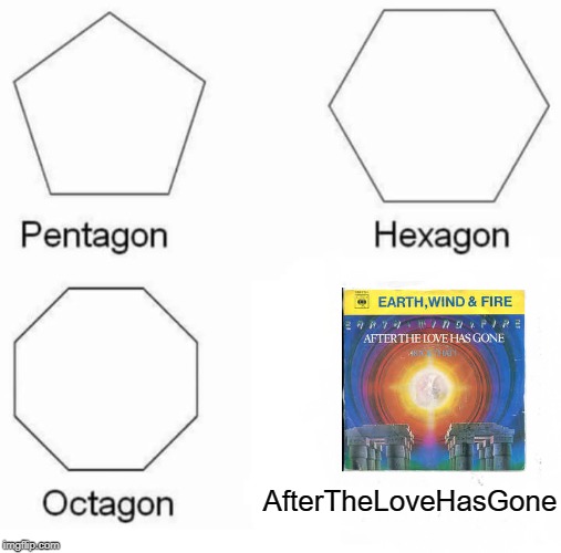 Earth, Wind and Fire! | AfterTheLoveHasGone | image tagged in memes,pentagon hexagon octagon | made w/ Imgflip meme maker