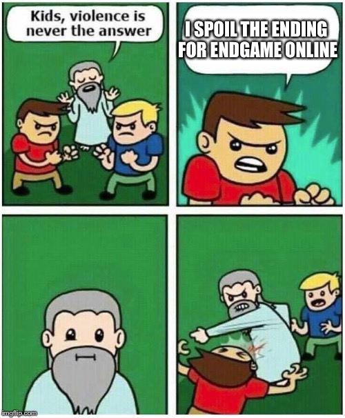 Violence is never the answer | I SPOIL THE ENDING FOR ENDGAME ONLINE | image tagged in violence is never the answer | made w/ Imgflip meme maker