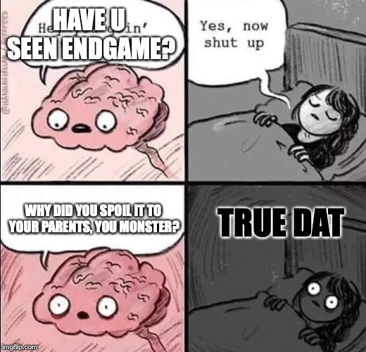 waking up brain | HAVE U SEEN ENDGAME? WHY DID YOU SPOIL IT TO YOUR PARENTS, YOU MONSTER? TRUE DAT | image tagged in waking up brain | made w/ Imgflip meme maker