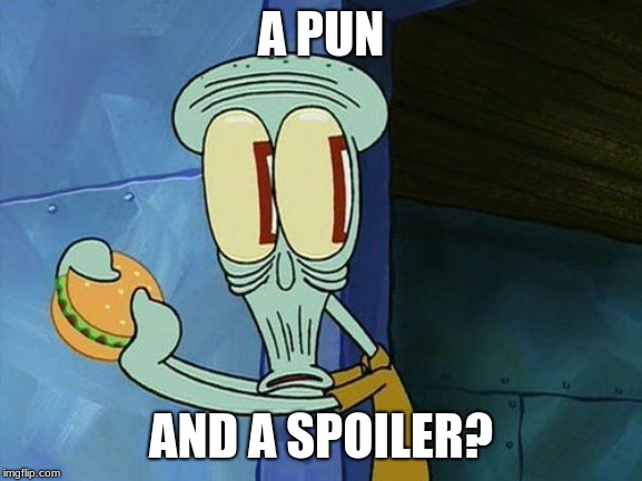 Oh shit Squidward | A PUN AND A SPOILER? | image tagged in oh shit squidward | made w/ Imgflip meme maker