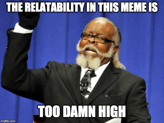 THE RELATABILITY IN THIS MEME IS TOO DAMN HIGH | image tagged in memes,too damn high | made w/ Imgflip meme maker