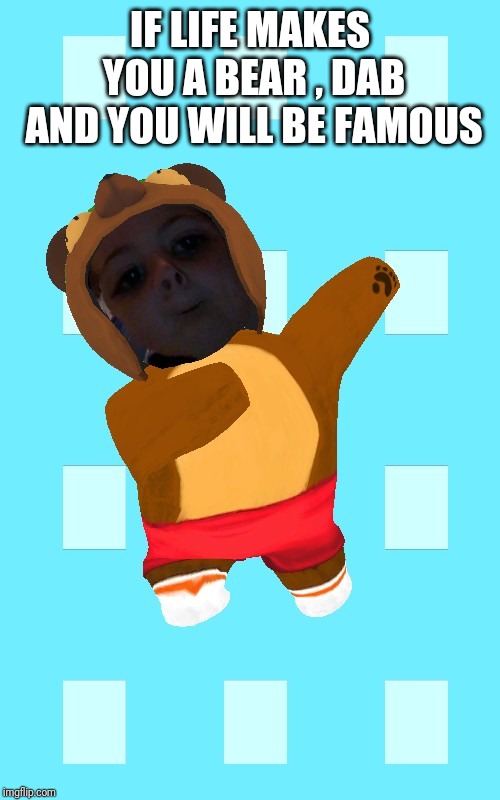 Dabing  bear | IF LIFE MAKES YOU A BEAR , DAB AND YOU WILL BE FAMOUS | image tagged in dabing bear | made w/ Imgflip meme maker