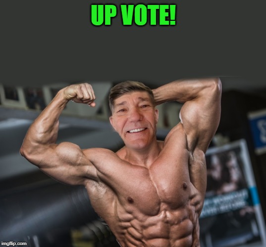 UP VOTE! | image tagged in kewlew as bodybuilder | made w/ Imgflip meme maker