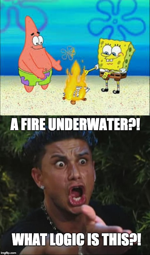 Spongebob week April 29 to May 5! |  A FIRE UNDERWATER?! WHAT LOGIC IS THIS?! | image tagged in memes,dj pauly d,spongebob week,spongebob | made w/ Imgflip meme maker