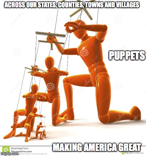 Puppet hierarchy | ACROSS OUR STATES, COUNTIES, TOWNS AND VILLAGES; PUPPETS; MAKING AMERICA GREAT | image tagged in puppet hierarchy | made w/ Imgflip meme maker