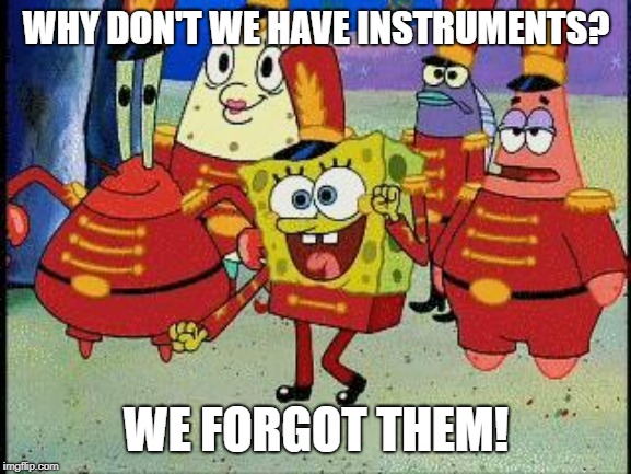 Band Geeks are cool  | WHY DON'T WE HAVE INSTRUMENTS? WE FORGOT THEM! | image tagged in band geeks are cool | made w/ Imgflip meme maker