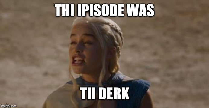 Daenerys derp | THI IPISODE WAS; TII DERK | image tagged in daenerys derp | made w/ Imgflip meme maker