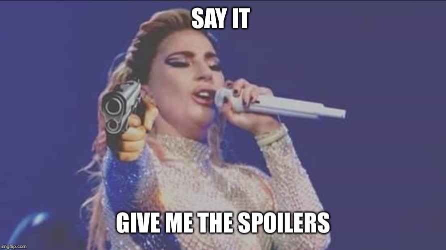 SAY IT GIVE ME THE SPOILERS | made w/ Imgflip meme maker