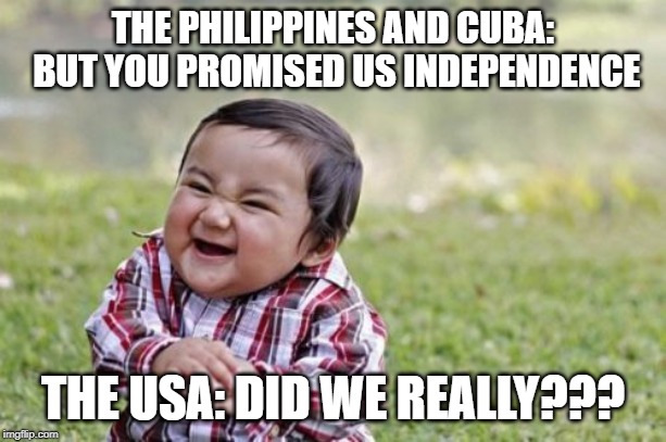 Evil Toddler | THE PHILIPPINES AND CUBA: BUT YOU PROMISED US INDEPENDENCE; THE USA: DID WE REALLY??? | image tagged in memes,evil toddler | made w/ Imgflip meme maker