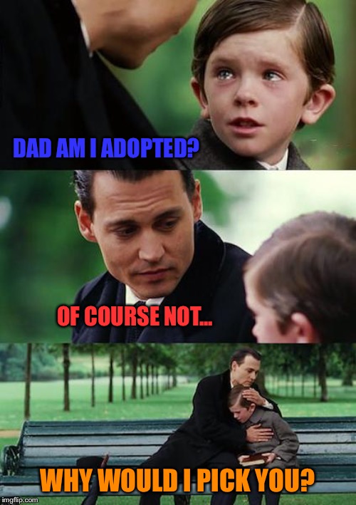 That’s cold, ice cold! | DAD AM I ADOPTED? OF COURSE NOT... WHY WOULD I PICK YOU? | image tagged in finding neverland,simba shadowy place,philosoraptor,pie charts,one does not simply,bad luck brian | made w/ Imgflip meme maker