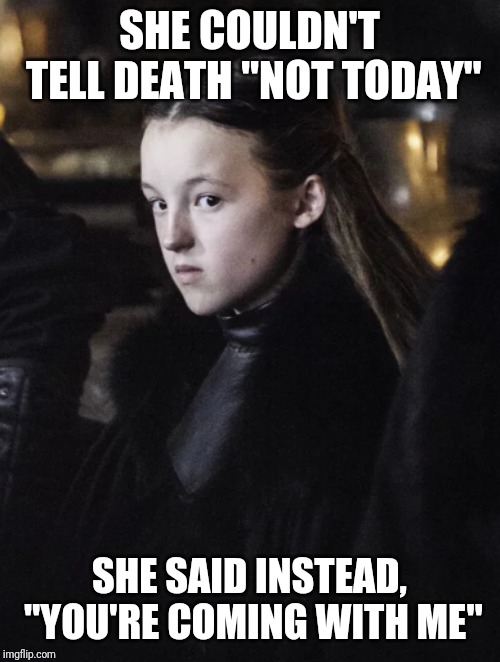SHE COULDN'T TELL DEATH "NOT TODAY"; SHE SAID INSTEAD, "YOU'RE COMING WITH ME" | image tagged in lyanna mormont,game of thrones | made w/ Imgflip meme maker