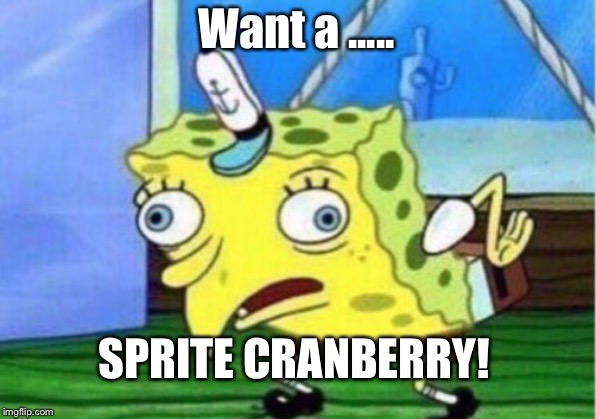 Mocking Spongebob Meme | Want a ..... SPRITE CRANBERRY! | image tagged in memes,mocking spongebob | made w/ Imgflip meme maker