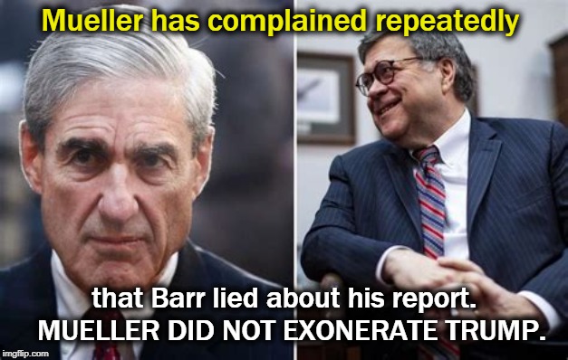 Mueller wants to testify before Congress. Barr won't let him. Innocent men don't hide from the sunlight like this. | Mueller has complained repeatedly; that Barr lied about his report.  MUELLER DID NOT EXONERATE TRUMP. | image tagged in mueller,barr,exonerate,trump | made w/ Imgflip meme maker