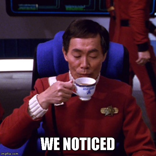 Sulu sipping tea | WE NOTICED | image tagged in sulu sipping tea | made w/ Imgflip meme maker