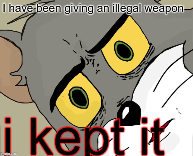 Unsettled Tom | I have been giving an illegal weapon; i kept it | image tagged in memes,unsettled tom | made w/ Imgflip meme maker