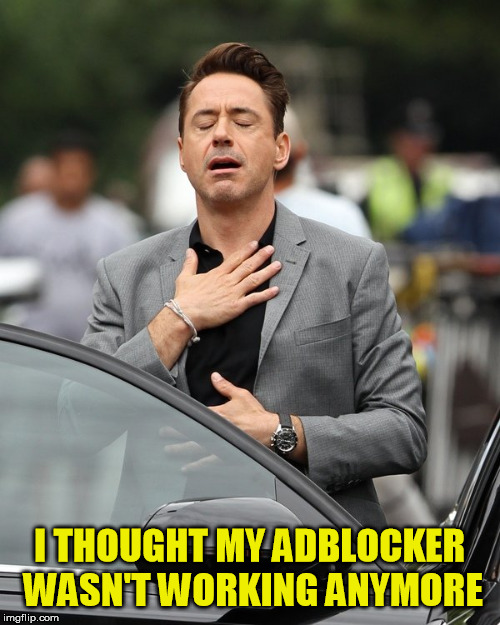 Relief | I THOUGHT MY ADBLOCKER WASN'T WORKING ANYMORE | image tagged in relief | made w/ Imgflip meme maker