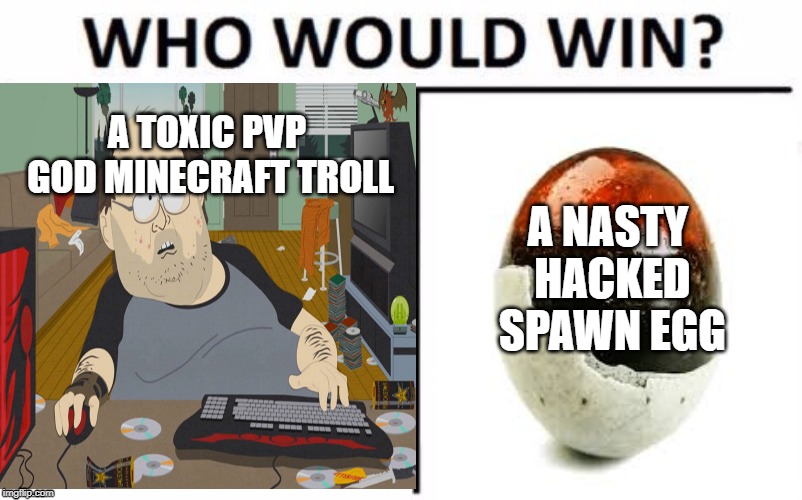 Who wuld win minecraft troll edition | A TOXIC PVP GOD MINECRAFT TROLL; A NASTY HACKED SPAWN EGG | image tagged in nasty,egg,minecraft,troll,pvp,annoying | made w/ Imgflip meme maker