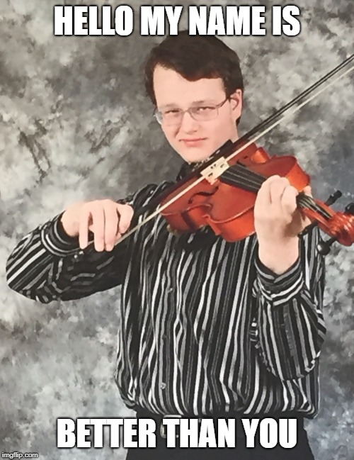 Smug violin player | HELLO MY NAME IS; BETTER THAN YOU | image tagged in smug violin player | made w/ Imgflip meme maker