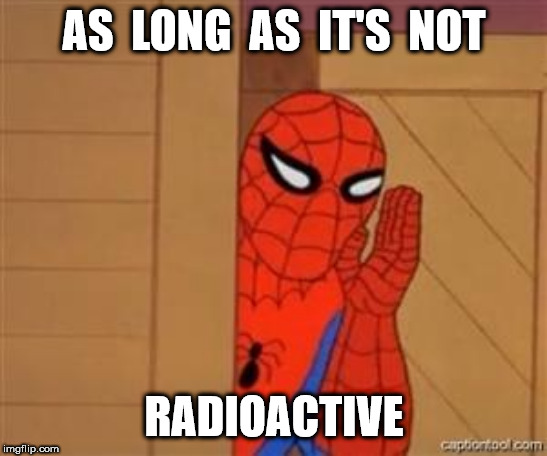 psst spiderman | AS  LONG  AS  IT'S  NOT RADIOACTIVE | image tagged in psst spiderman | made w/ Imgflip meme maker