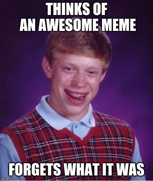 Bad Luck Brian | THINKS OF AN AWESOME MEME; FORGETS WHAT IT WAS | image tagged in memes,bad luck brian | made w/ Imgflip meme maker