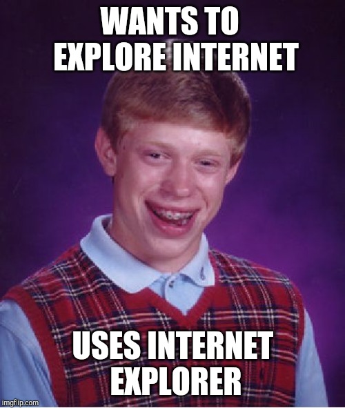 Bad Luck Brian | WANTS TO  EXPLORE INTERNET; USES INTERNET EXPLORER | image tagged in memes,bad luck brian | made w/ Imgflip meme maker