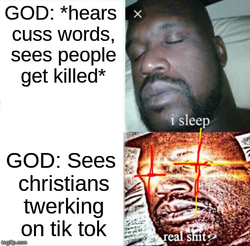 Sleeping Shaq | GOD: *hears cuss words, sees people get killed*; GOD: Sees christians twerking on tik tok | image tagged in memes,sleeping shaq | made w/ Imgflip meme maker