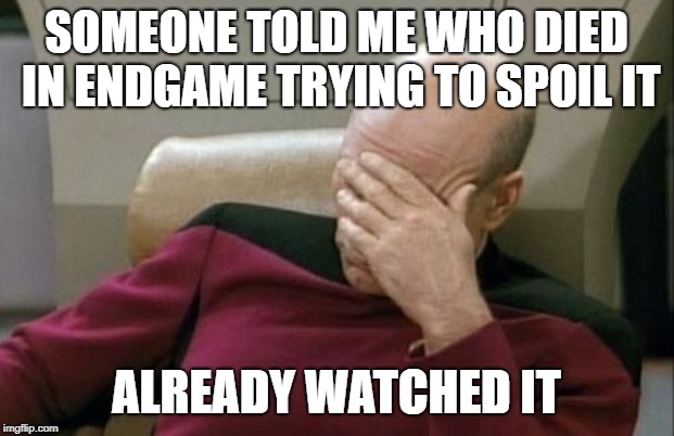 Captain Picard Facepalm Meme | SOMEONE TOLD ME WHO DIED IN ENDGAME TRYING TO SPOIL IT; ALREADY WATCHED IT | image tagged in memes,captain picard facepalm | made w/ Imgflip meme maker