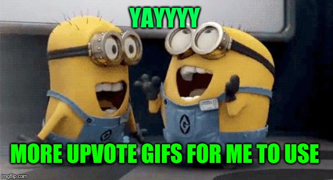 Excited Minions Meme | YAYYYY MORE UPVOTE GIFS FOR ME TO USE | image tagged in memes,excited minions | made w/ Imgflip meme maker