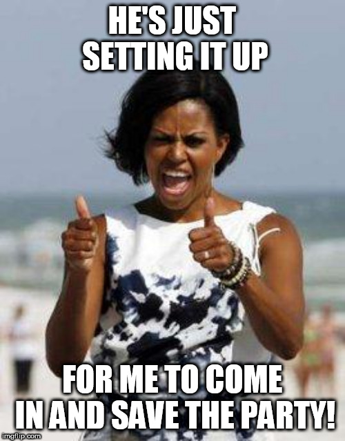 Michelle Obama Approves | HE'S JUST SETTING IT UP FOR ME TO COME IN AND SAVE THE PARTY! | image tagged in michelle obama approves | made w/ Imgflip meme maker