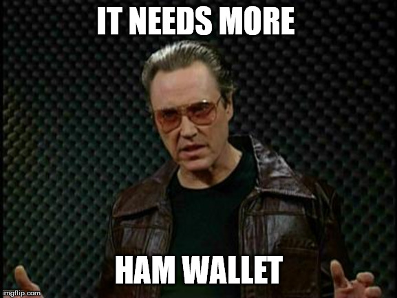 Needs More Cowbell | IT NEEDS MORE; HAM WALLET | image tagged in needs more cowbell | made w/ Imgflip meme maker