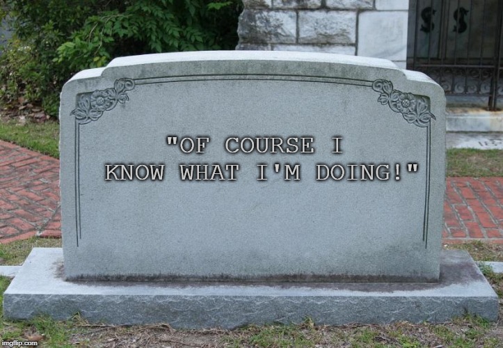 Gravestone | "OF COURSE I KNOW WHAT I'M DOING!" | image tagged in gravestone | made w/ Imgflip meme maker