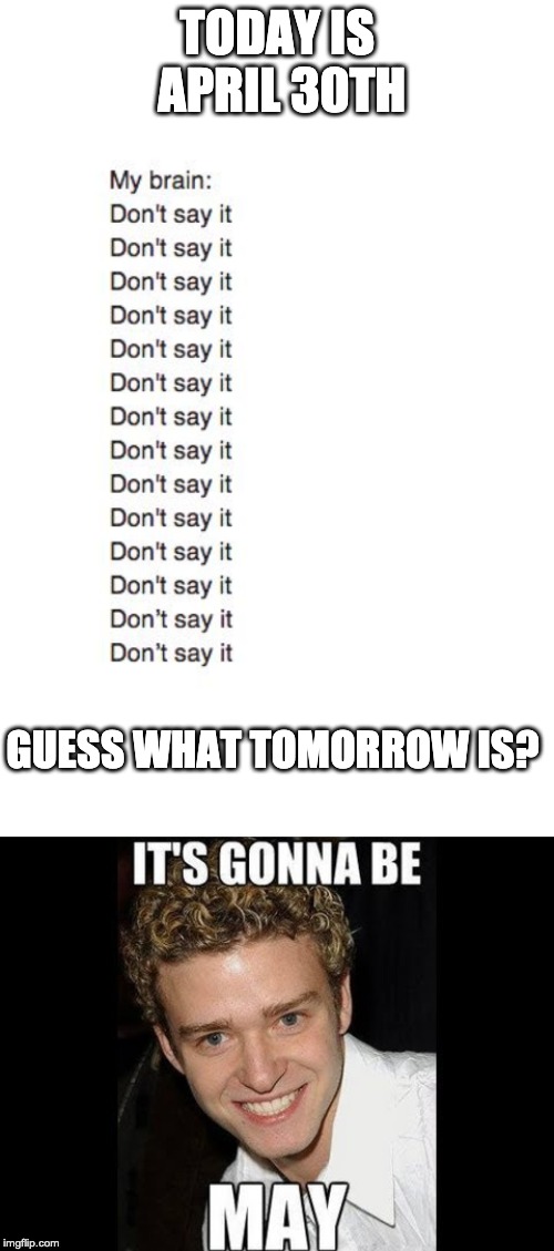 TODAY IS APRIL 30TH; GUESS WHAT TOMORROW IS? | image tagged in brain don't say it | made w/ Imgflip meme maker