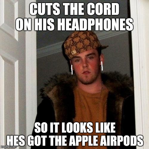 Scumbag Steve Meme | CUTS THE CORD ON HIS HEADPHONES; SO IT LOOKS LIKE HES GOT THE APPLE AIRPODS | image tagged in memes,scumbag steve | made w/ Imgflip meme maker