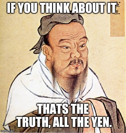 Confucius Says | IF YOU THINK ABOUT IT THATS THE TRUTH, ALL THE YEN. | image tagged in confucius says | made w/ Imgflip meme maker
