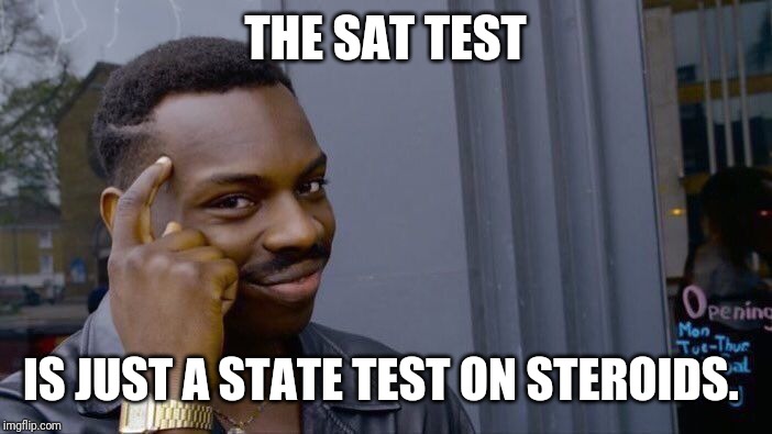 Roll Safe Think About It Meme | THE SAT TEST; IS JUST A STATE TEST ON STEROIDS. | image tagged in memes,roll safe think about it | made w/ Imgflip meme maker