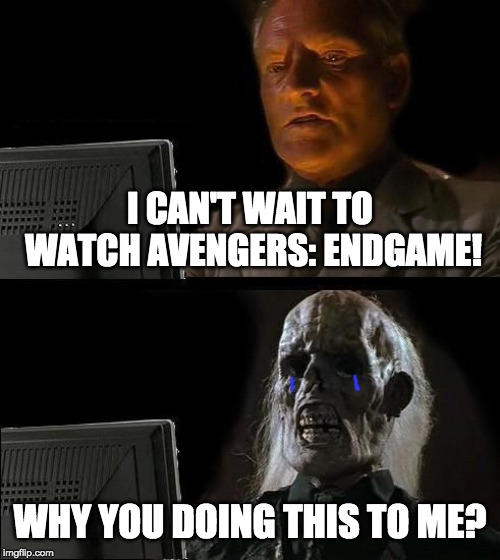 Watching Endgame before and after | I CAN'T WAIT TO WATCH AVENGERS: ENDGAME! WHY YOU DOING THIS TO ME? | image tagged in memes,ill just wait here,avengers endgame,mcu,crying | made w/ Imgflip meme maker