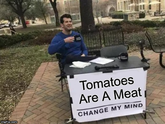 Tomatoes Are Not A Fruit Or Vegetable | Tomatoes Are A Meat | image tagged in memes,change my mind,tomatoes | made w/ Imgflip meme maker