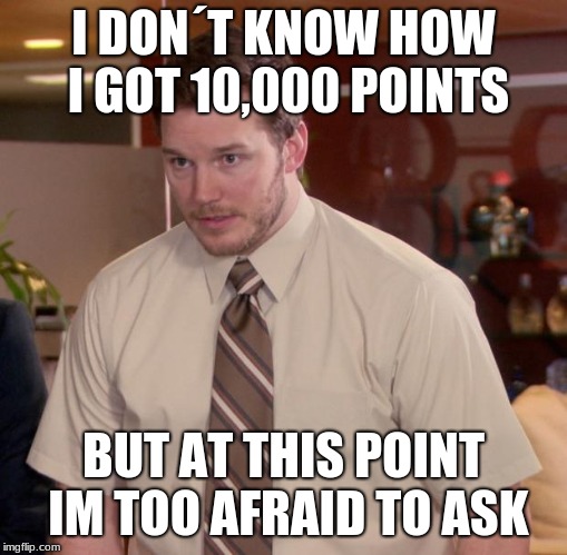 Afraid To Ask Andy Meme | I DON´T KNOW HOW I GOT 10,000 POINTS; BUT AT THIS POINT IM TOO AFRAID TO ASK | image tagged in memes,afraid to ask andy | made w/ Imgflip meme maker