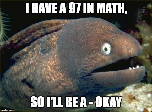 That is, until I fail my algebra test tomorrow | I HAVE A 97 IN MATH, SO I'LL BE A - OKAY | image tagged in memes,bad joke eel | made w/ Imgflip meme maker
