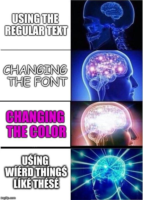 Expanding Brain | USING THE REGULAR TEXT; CHANGING THE FONT; CHANGING THE COLOR; UŚÍNG WÍÉRD THÍNGŚ LÍKÉ THÉSÉ | image tagged in memes,expanding brain | made w/ Imgflip meme maker