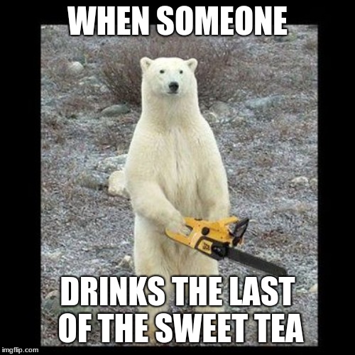 Chainsaw Bear | WHEN SOMEONE; DRINKS THE LAST OF THE SWEET TEA | image tagged in memes,chainsaw bear | made w/ Imgflip meme maker