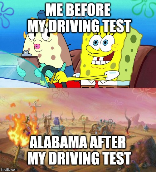 "Spongebob Week" April 29th to May 5th an EGOS production. | ME BEFORE MY DRIVING TEST; ALABAMA AFTER MY DRIVING TEST | image tagged in spongebob,memes,spongebob week | made w/ Imgflip meme maker