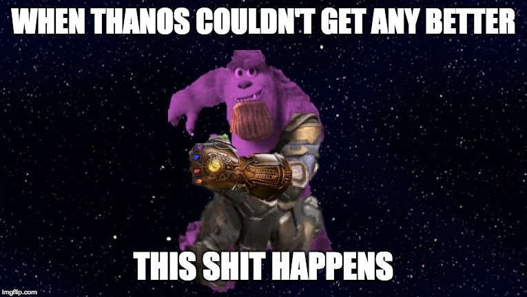 Sully Thanos | WHEN THANOS COULDN'T GET ANY BETTER; THIS SHIT HAPPENS | image tagged in thanos,monsters inc | made w/ Imgflip meme maker