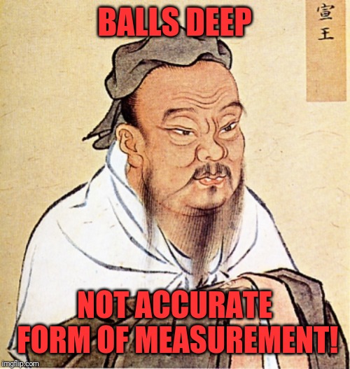 Confucius Says | BALLS DEEP; NOT ACCURATE FORM OF MEASUREMENT! | image tagged in confucius says | made w/ Imgflip meme maker