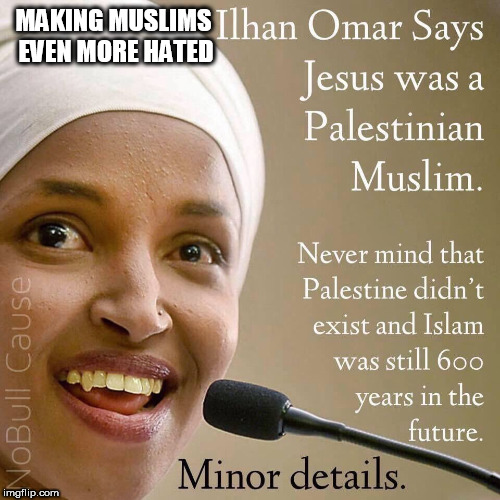 omar | MAKING MUSLIMS EVEN MORE HATED | image tagged in omar | made w/ Imgflip meme maker